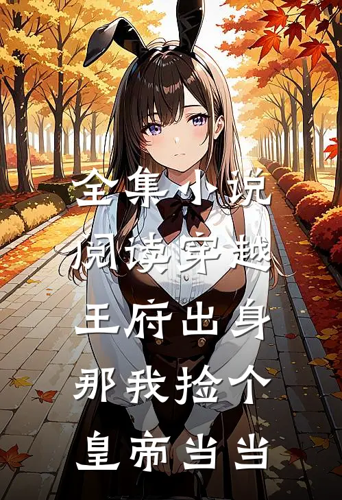 全集小说阅读穿越：王府出身，那我捡个皇帝当当