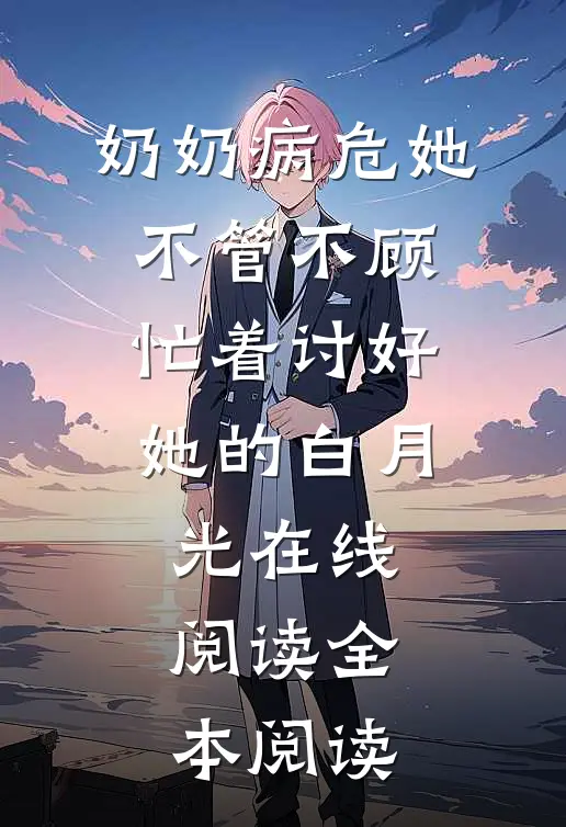 奶奶病危她不管不顾，忙着讨好她的白月光在线阅读全本阅读