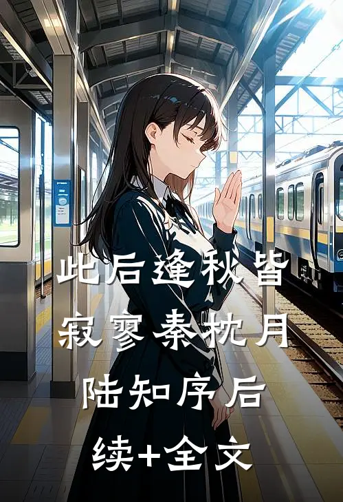 此后逢秋皆寂寥秦枕月陆知序后续+全文