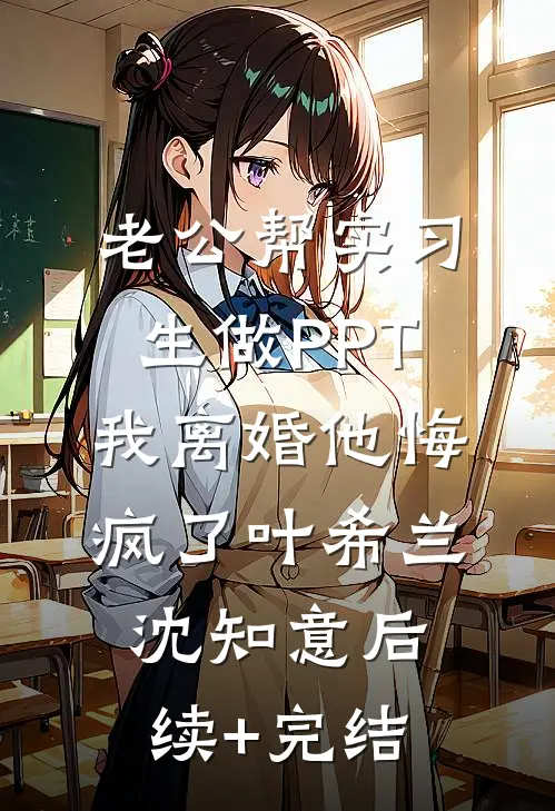 老公帮实习生做PPT，我离婚他悔疯了叶希兰沈知意后续+完结