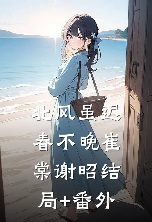 北风虽迟春不晚崔棠谢昭结局+番外