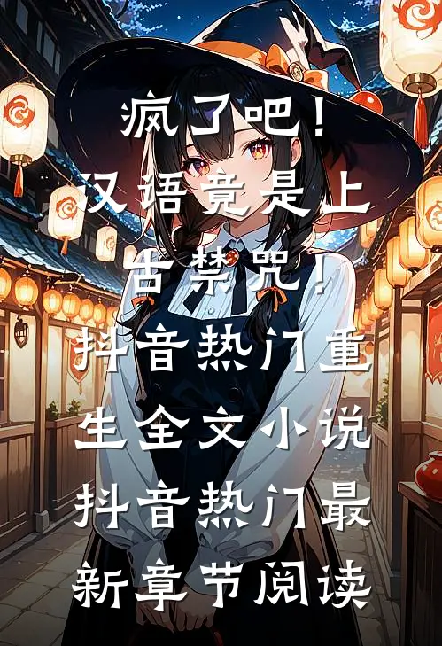 疯了吧！汉语竟是上古禁咒！抖音热门重生全文小说抖音热门最新章节阅读