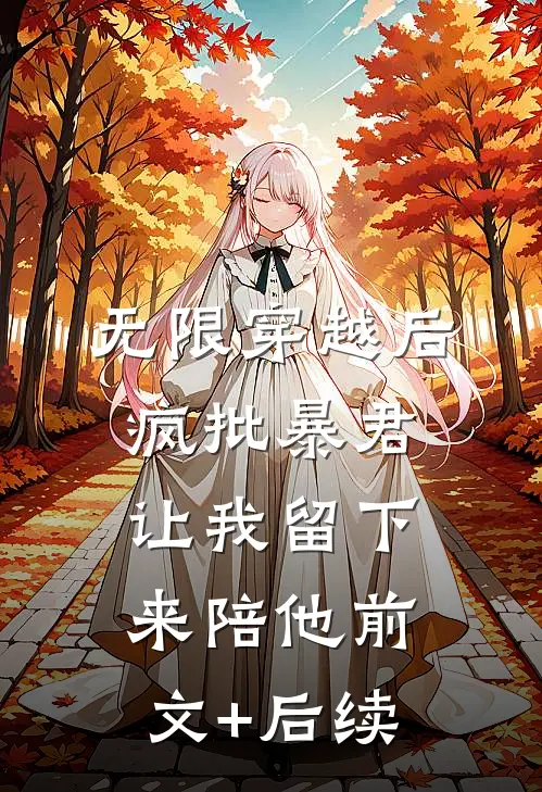 无限穿越后：疯批暴君让我留下来陪他前文+后续