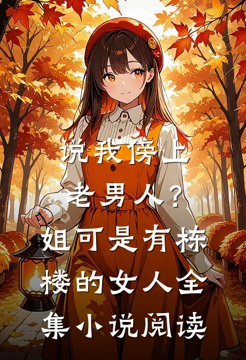 说我傍上老男人？姐可是有栋楼的女人全集小说阅读