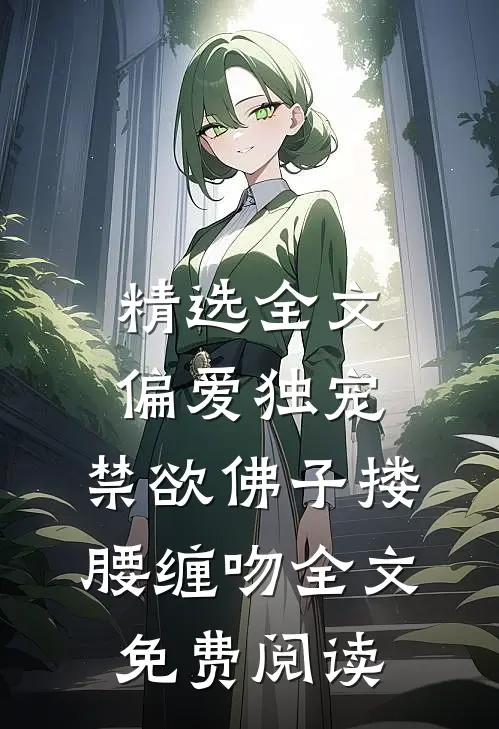 精选全文偏爱独宠,禁欲佛子搂腰缠吻全文免费阅读