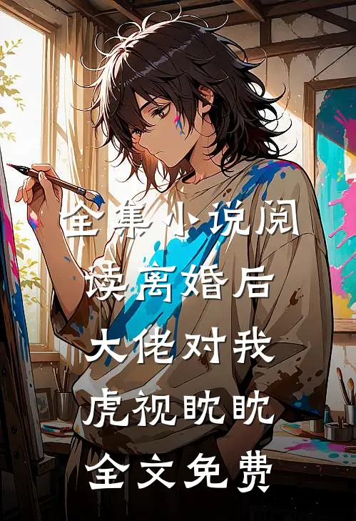 全集小说阅读离婚后大佬对我虎视眈眈全文免费