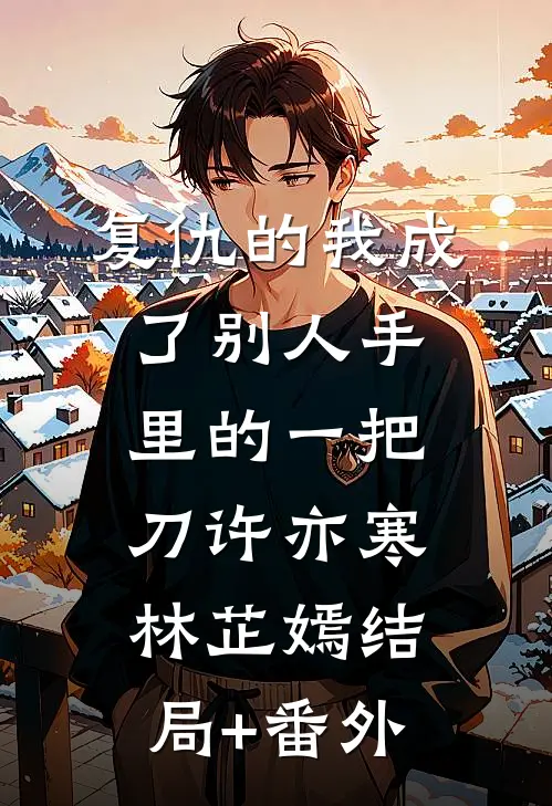 复仇的我成了别人手里的一把刀许亦寒林芷嫣结局+番外