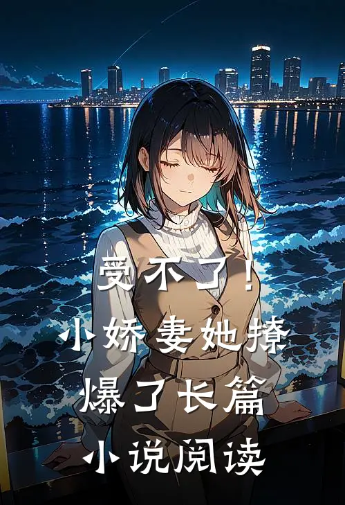 受不了！小娇妻她撩爆了长篇小说阅读