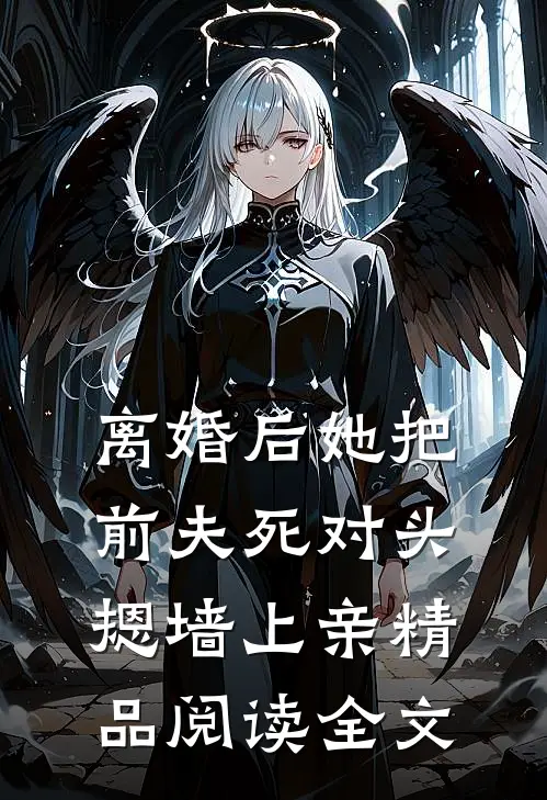 离婚后她把前夫死对头摁墙上亲精品阅读全文