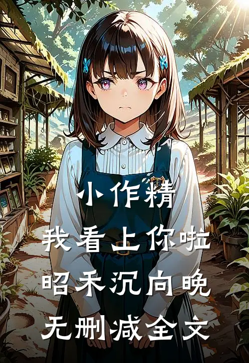 小作精，我看上你啦昭禾沉向晚无删减全文