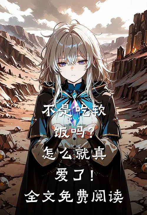 不是吃软饭吗？怎么就真爱了！全文免费阅读