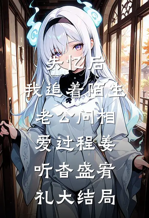 失忆后，我追着陌生老公问相爱过程姜听杳盛宥礼大结局