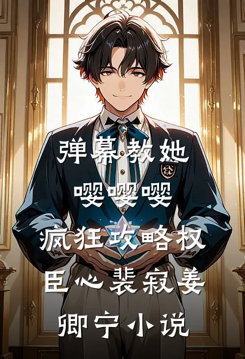 弹幕教她嘤嘤嘤，疯狂攻略权臣心裴寂姜卿宁小说