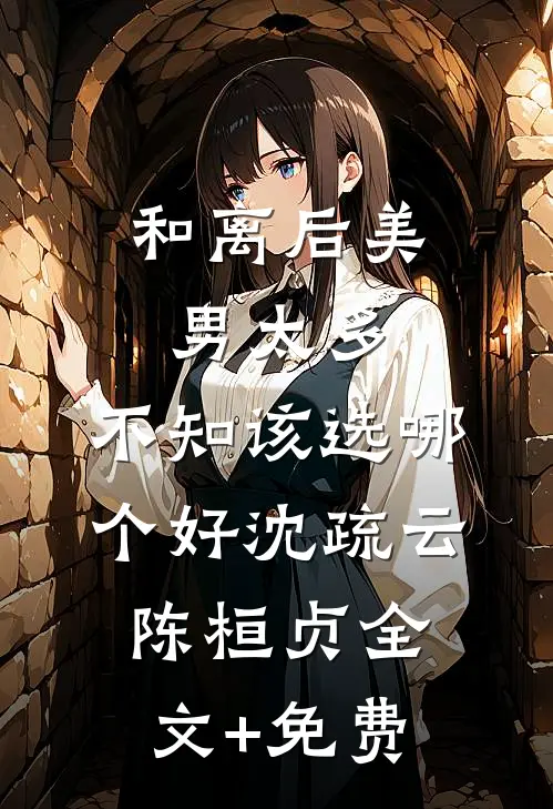 和离后美男太多，不知该选哪个好沈疏云陈桓贞全文+免费
