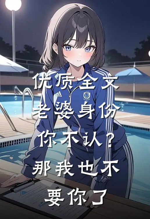 优质全文老婆身份你不认？那我也不要你了