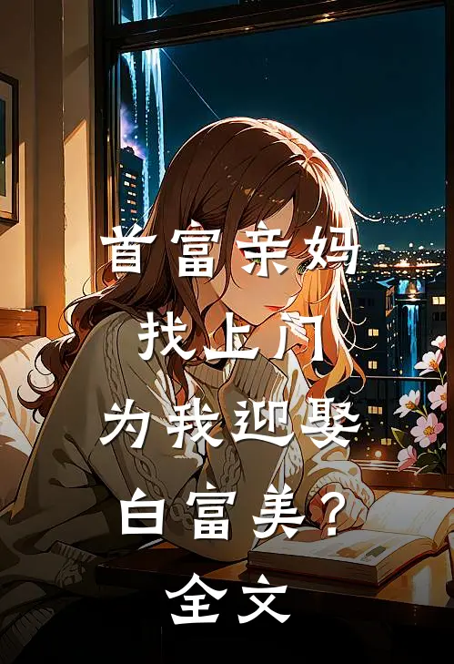 首富亲妈找上门，为我迎娶白富美？全文