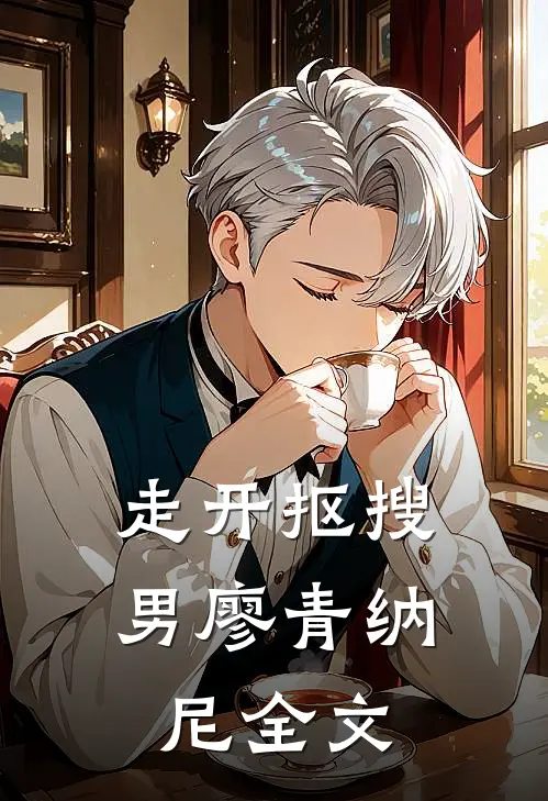 走开抠搜男廖青纳尼全文