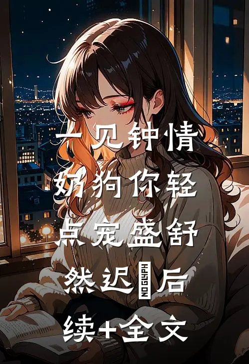 一见钟情，奶狗你轻点宠盛舒然迟烆后续+全文