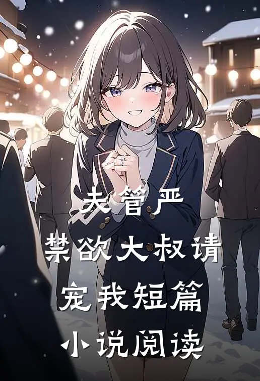 夫管严：禁欲大叔请宠我短篇小说阅读