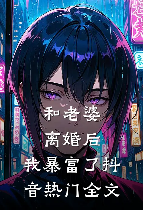 和老婆离婚后，我暴富了抖音热门全文
