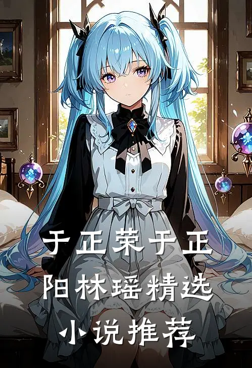 于正荣于正阳林瑶精选小说推荐