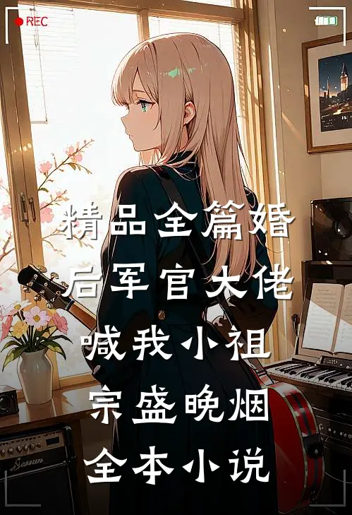 精品全篇婚后军官大佬喊我小祖宗盛晚烟全本小说