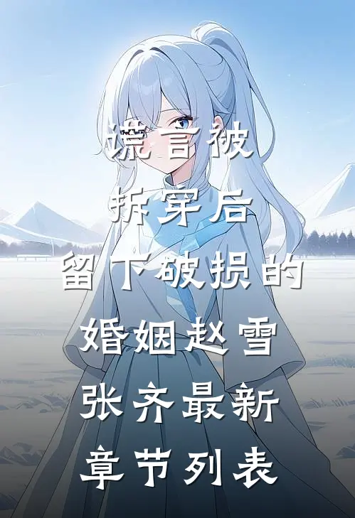 谎言被拆穿后，留下破损的婚姻赵雪张齐最新章节列表