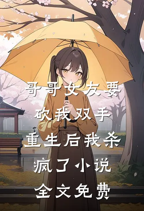 哥哥女友要砍我双手，重生后我杀疯了小说全文免费