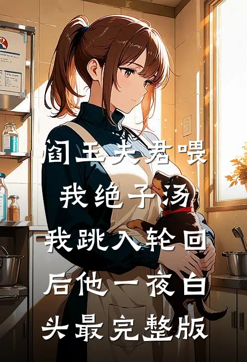 阎王夫君喂我绝子汤，我跳入轮回后他一夜白头最完整版