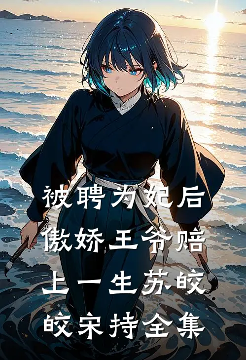 被聘为妃后，傲娇王爷赔上一生苏皎皎宋持全集