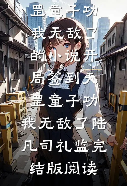 开局签到天罡童子功，我无敌了的小说开局签到天罡童子功，我无敌了陆凡司礼监完结版阅读