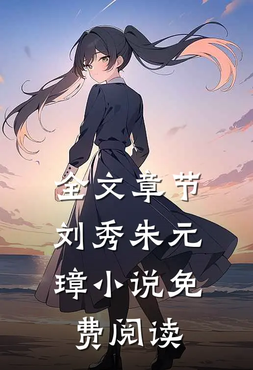 全文章节刘秀朱元璋小说免费阅读