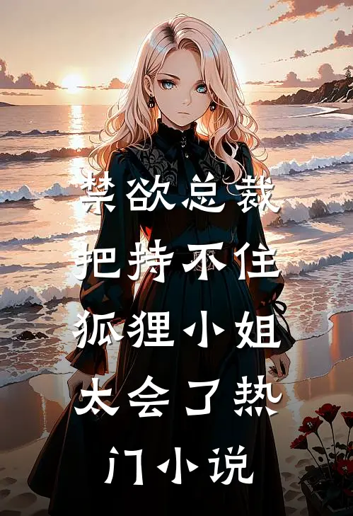 禁欲总裁把持不住，狐狸小姐太会了热门小说