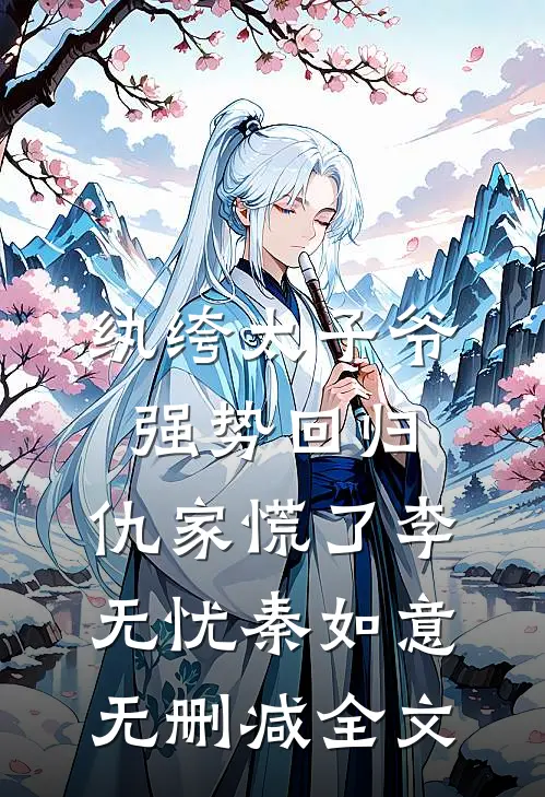 纨绔太子爷强势回归，仇家慌了李无忧秦如意无删减全文