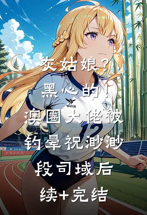 灰姑娘？黑心的！澳圈大佬被钓晕祝渺渺段司域后续+完结