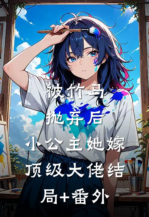 被竹马抛弃后，小公主她嫁顶级大佬结局+番外