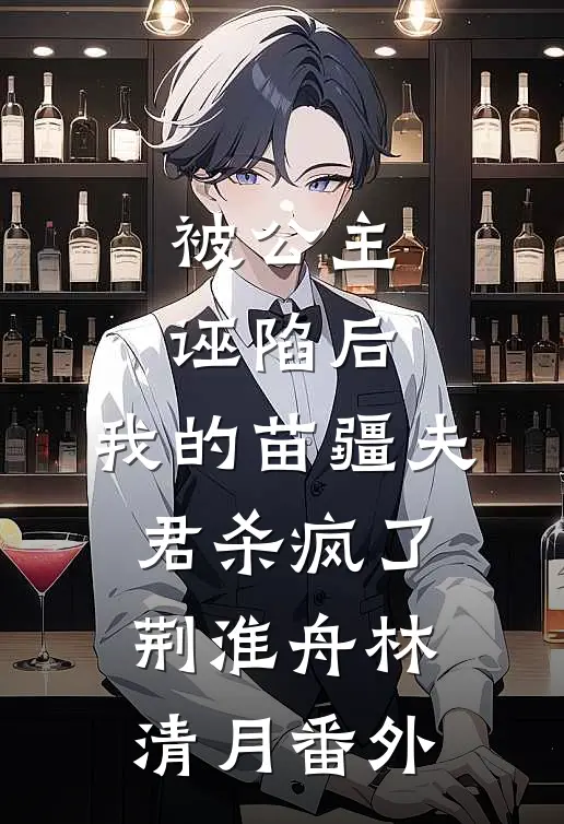 被公主诬陷后，我的苗疆夫君杀疯了荆淮舟林清月番外