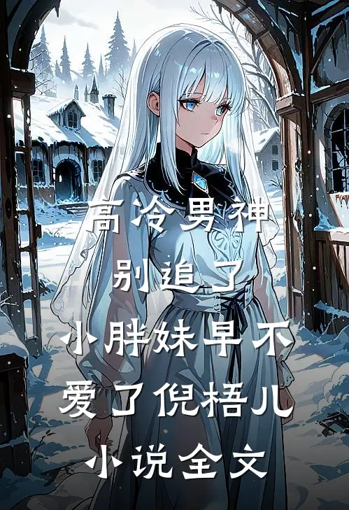 高冷男神别追了，小胖妹早不爱了倪梧儿小说全文