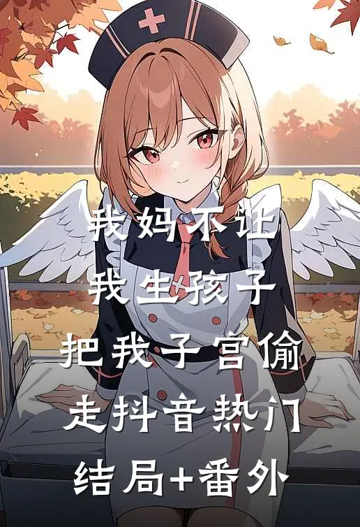 我妈不让我生孩子，把我子宫偷走抖音热门结局+番外