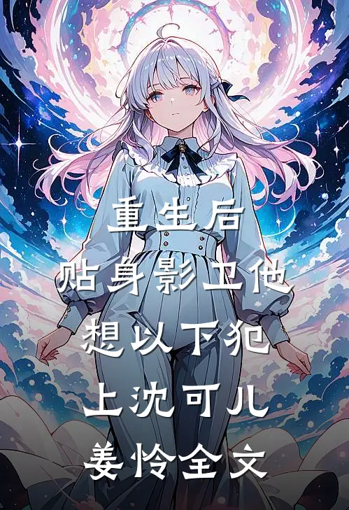 重生后，贴身影卫他想以下犯上沈可儿姜怜全文
