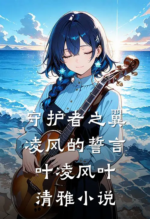 守护者之翼：凌风的誓言”叶凌风叶清雅小说