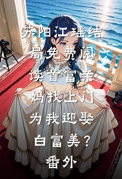 苏阳江瑶结局免费阅读首富亲妈找上门，为我迎娶白富美？番外