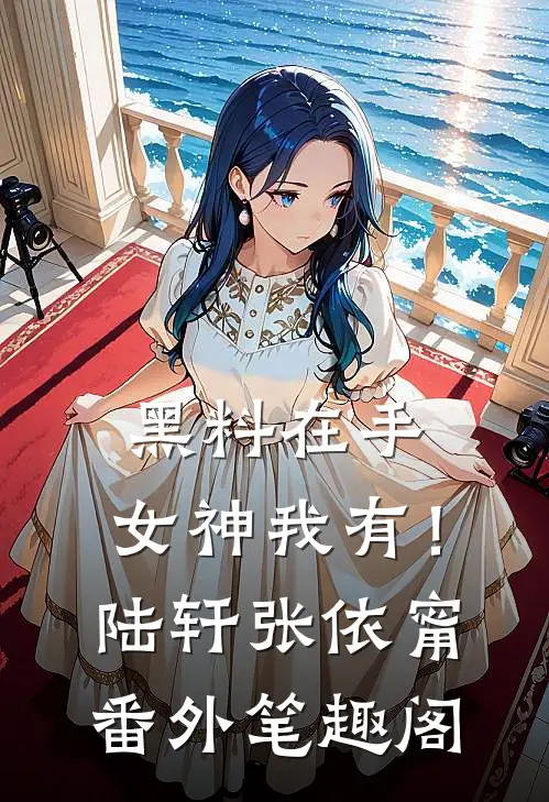 黑料在手，女神我有！：陆轩张依甯番外笔趣阁