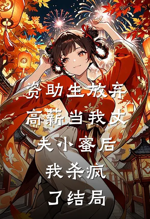 资助生放弃高薪当我丈夫小蜜后，我杀疯了结局