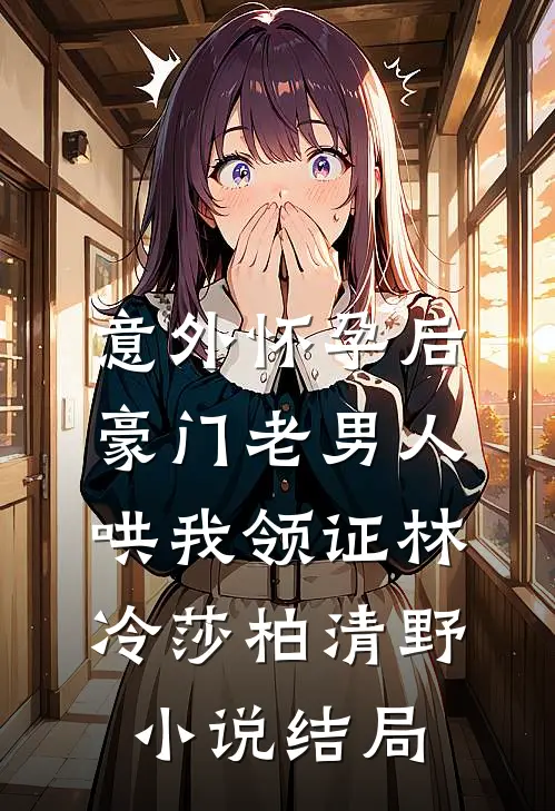 意外怀孕后，豪门老男人哄我领证林冷莎柏清野小说结局