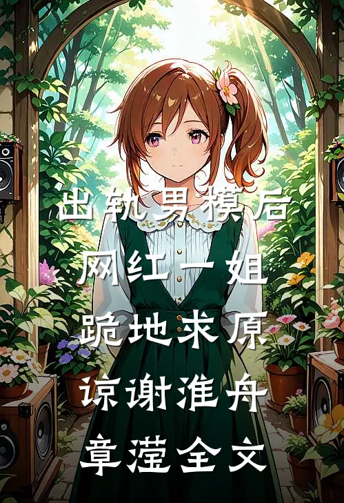 出轨男模后，网红一姐跪地求原谅谢淮舟章滢全文