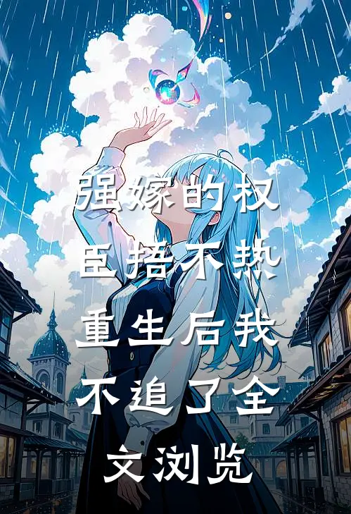 强嫁的权臣捂不热，重生后我不追了全文浏览