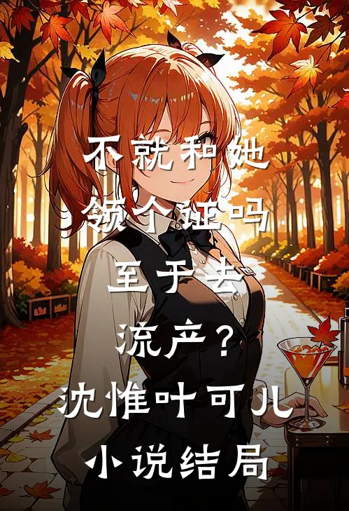 不就和她领个证吗，至于去流产？沈惟叶可儿小说结局