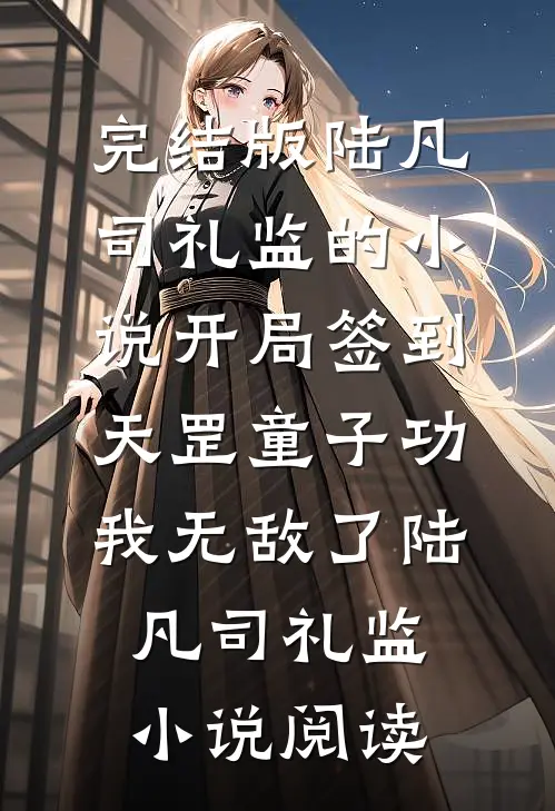 完结版陆凡司礼监的小说开局签到天罡童子功，我无敌了陆凡司礼监小说阅读