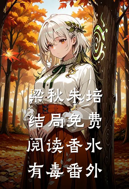 梁秋朱培结局免费阅读香水有毒番外
